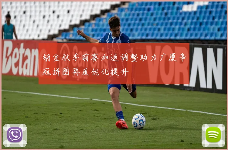胡金秋季前赛加速调整助力广厦争冠拼图再度优化提升